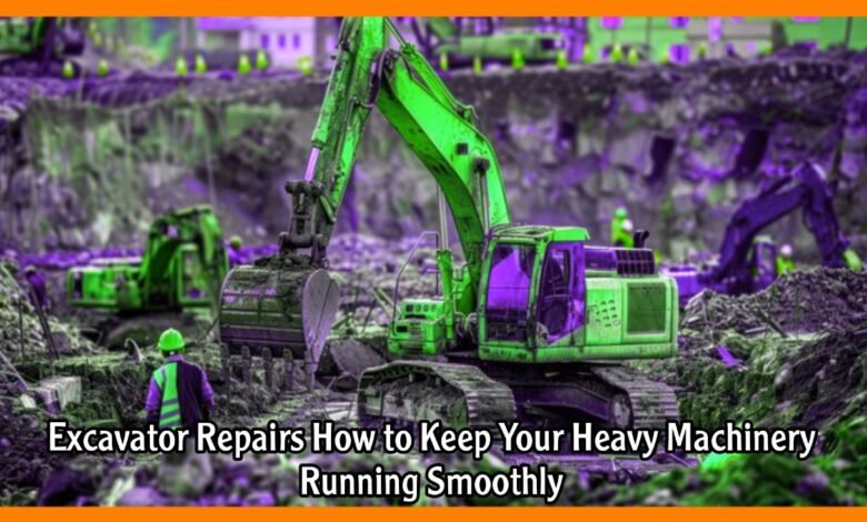 Excavator Repairs How to Keep Your Heavy Machinery Running Smoothly